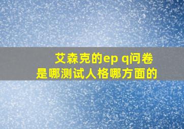 艾森克的ep q问卷是哪测试人格哪方面的